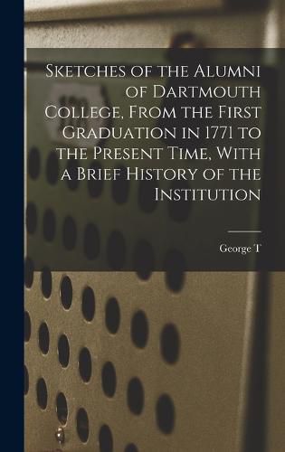 Cover image for Sketches of the Alumni of Dartmouth College, From the First Graduation in 1771 to the Present Time, With a Brief History of the Institution