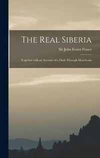 Cover image for The Real Siberia: Together With an Account of a Dash Through Manchuria