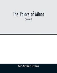 Cover image for The palace of Minos: a comparative account of the successive stages of the early Cretan civilization as illustrated by the discoveries at Knossos (Volume I) The Neolithic and Early and Middle Minoan Ages