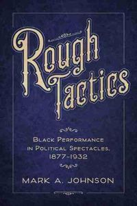 Cover image for Rough Tactics: Black Performance in Political Spectacles, 1877-1932