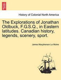 Cover image for The Explorations of Jonathan Oldbuck, F.G.S.Q., in Eastern Latitudes. Canadian History, Legends, Scenery, Sport.