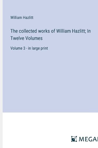 Cover image for The collected works of William Hazlitt; In Twelve Volumes