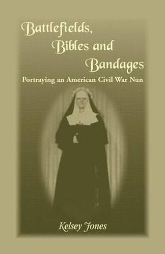 Cover image for Battlefields, Bibles and Bandages: Portraying an American Civil War Nun