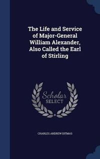 Cover image for The Life and Service of Major-General William Alexander, Also Called the Earl of Stirling