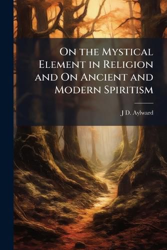 Cover image for On the Mystical Element in Religion and on Ancient and Modern Spiritism