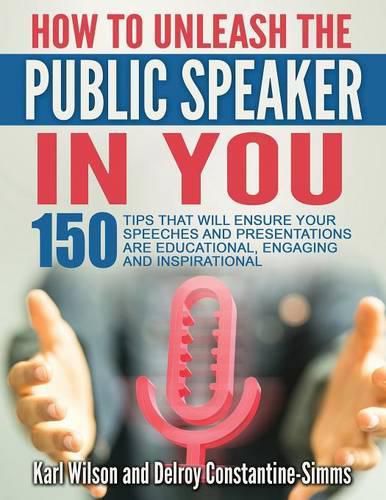 Cover image for How To Unleash The Public Speaker In You: 150 Tips That Will Ensure Your Speeches and Presentations are Educational, Engaging and Inspirational