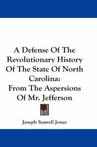 Cover image for A Defense of the Revolutionary History of the State of North Carolina: From the Aspersions of Mr. Jefferson