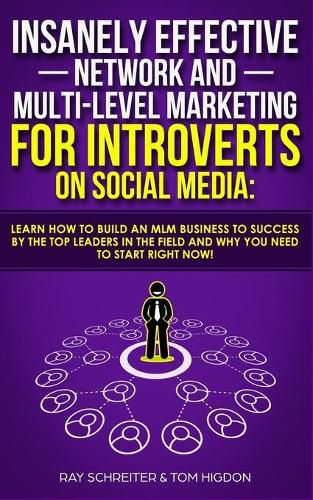 Insanely Effective Network And Multi-Level Marketing For Introverts On Social Media: Learn How to Build an MLM Business to Success by the Top Leaders in the Field and Why You NEED to Start RIGHT NOW!