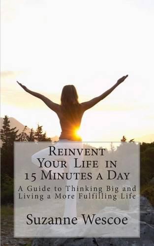 Cover image for Reinvent Your Life in 15 Minutes a Day: A Guide to Thinking Big and Living a More Fulfilling Life