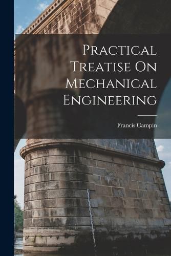 Cover image for Practical Treatise On Mechanical Engineering