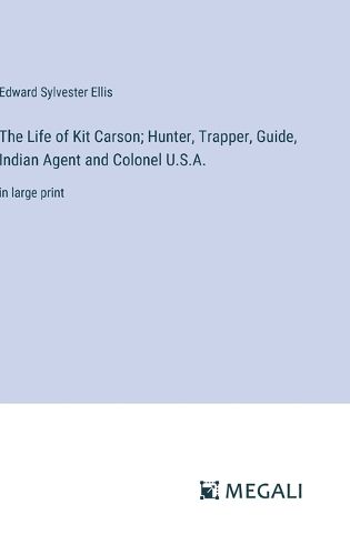 The Life of Kit Carson; Hunter, Trapper, Guide, Indian Agent and Colonel U.S.A.