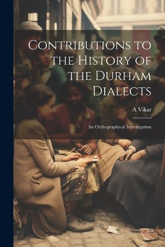 Cover image for Contributions to the History of the Durham Dialects