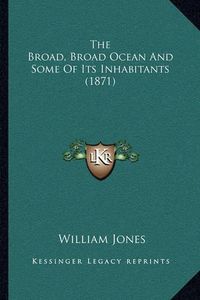 Cover image for The Broad, Broad Ocean and Some of Its Inhabitants (1871)