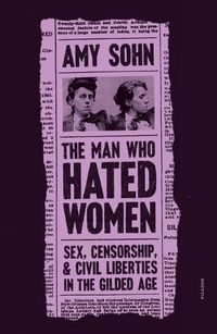 Cover image for The Man Who Hated Women: Sex, Censorship, and Civil Liberties in the Gilded Age