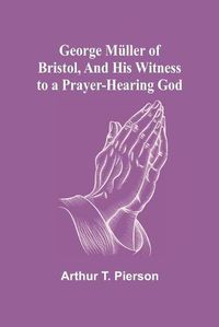 Cover image for George Muller of Bristol, and His Witness to a Prayer-Hearing God