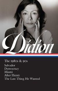 Cover image for Joan Didion: The 1980s & 90s (LOA #341): Salvador / Democracy / Miami / After Henry / The Last Thing He Wanted