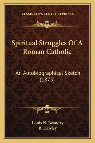 Cover image for Spiritual Struggles of a Roman Catholic: An Autobiographical Sketch (1875)