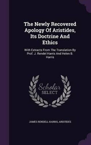 The Newly Recovered Apology of Aristides, Its Doctrine and Ethics: With Extracts from the Translation by Prof. J. Rendel Harris and Helen B. Harris