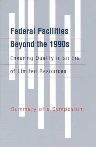 Federal Facilities Beyond the 1990s: Ensuring Quality in an Era of Limited Resources:: Summary of a Symposium