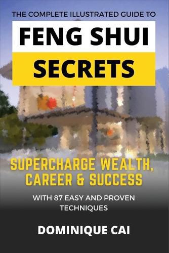 Cover image for The Complete Illustrated Guide To Feng Shui Secrets: Supercharge Wealth, Career & Success With 87 Easy and Proven Techniques