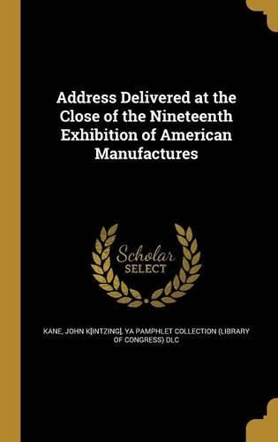Cover image for Address Delivered at the Close of the Nineteenth Exhibition of American Manufactures