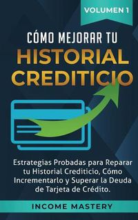 Cover image for Como Mejorar Tu Historial Crediticio: Estrategias Probadas Para Reparar Tu Historial Crediticio, Como Incrementarlo y Superar La Deuda de Tarjeta de Credito Volumen 1