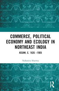 Cover image for Commerce, Political Economy and Ecology in Northeast India