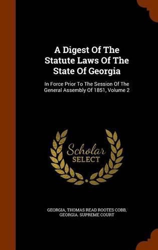 A Digest of the Statute Laws of the State of Georgia: In Force Prior to the Session of the General Assembly of 1851, Volume 2