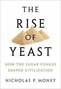 Cover image for The Rise of Yeast: How the sugar fungus shaped civilisation