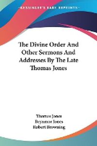 Cover image for The Divine Order and Other Sermons and Addresses by the Late Thomas Jones