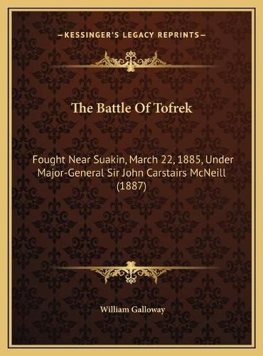 Cover image for The Battle of Tofrek: Fought Near Suakin, March 22, 1885, Under Major-General Sir John Carstairs McNeill (1887)