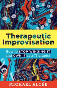 Cover image for Therapeutic Improvisation: How to Stop Winging It and Own It as a Therapist