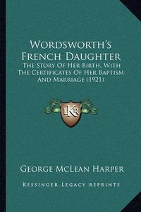 Cover image for Wordsworth's French Daughter: The Story of Her Birth, with the Certificates of Her Baptism and Marriage (1921)