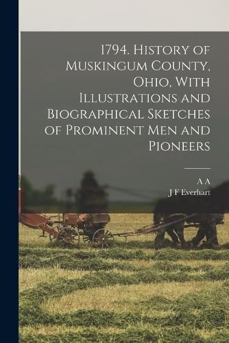 Cover image for 1794. History of Muskingum County, Ohio, With Illustrations and Biographical Sketches of Prominent men and Pioneers