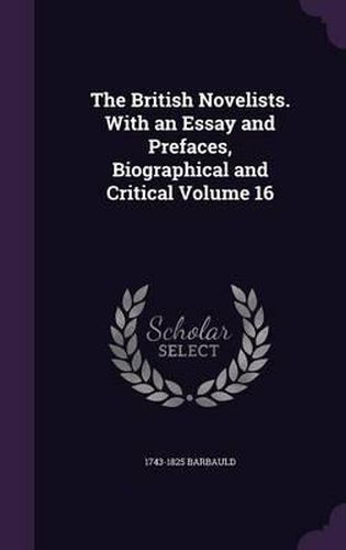 Cover image for The British Novelists. with an Essay and Prefaces, Biographical and Critical Volume 16