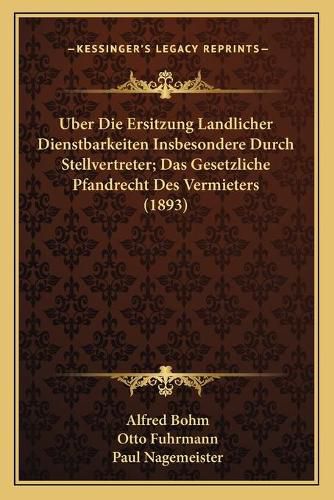 Uber Die Ersitzung Landlicher Dienstbarkeiten Insbesondere Durch Stellvertreter; Das Gesetzliche Pfandrecht Des Vermieters (1893)