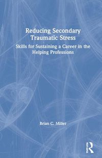 Cover image for Reducing Secondary Traumatic Stress: Skills for Sustaining a Career in the Helping Professions