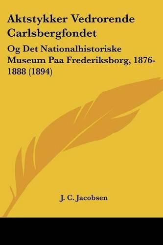 Cover image for Aktstykker Vedrorende Carlsbergfondet: Og Det Nationalhistoriske Museum Paa Frederiksborg, 1876-1888 (1894)