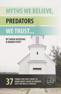 Cover image for Myths We Believe, Predators We Trust: 37 Things You Don't Want to Know About Abuse in Church (But You Really Should)