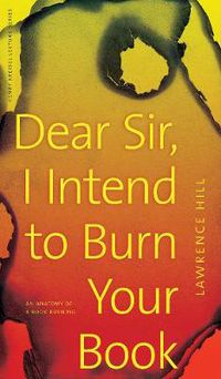 Cover image for Dear Sir, I Intend to Burn Your Book: An Anatomy of a Book Burning