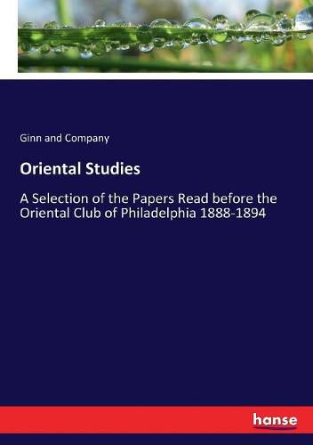 Cover image for Oriental Studies: A Selection of the Papers Read before the Oriental Club of Philadelphia 1888-1894