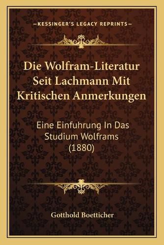 Die Wolfram-Literatur Seit Lachmann Mit Kritischen Anmerkungen: Eine Einfuhrung in Das Studium Wolframs (1880)