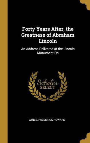 Cover image for Forty Years After, the Greatness of Abraham Lincoln