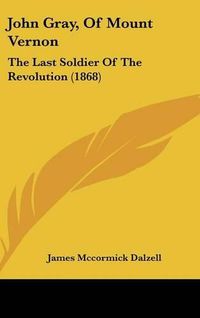 Cover image for John Gray, of Mount Vernon: The Last Soldier of the Revolution (1868)