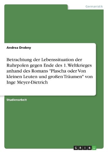 Cover image for Betrachtung der Lebenssituation der Ruhrpolen gegen Ende des 1. Weltkrieges anhand des Romans Plascha oder Von kleinen Leuten und grossen Traumen von Inge Meyer-Dietrich