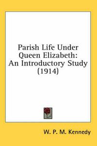Cover image for Parish Life Under Queen Elizabeth: An Introductory Study (1914)