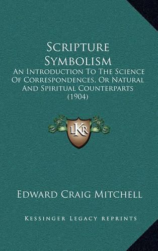 Scripture Symbolism: An Introduction to the Science of Correspondences, or Natural and Spiritual Counterparts (1904)