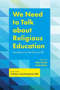 Cover image for We Need to Talk about Religious Education: Manifestos for the Future of RE