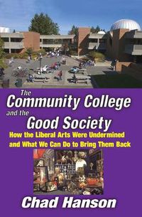 Cover image for The Community College and the Good Society: How the Liberal Arts Were Undermined and What We Can Do to Bring Them Back