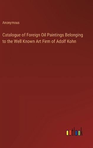 Catalogue of Foreign Oil Paintings Belonging to the Well Known Art Firm of Adolf Kohn